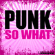 PUNK So What