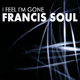 Francis Soul I Feel I'm Gone Francis Soul I Feel I'm Gone