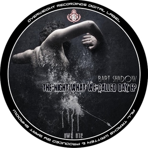 Bart Shadow - The Night What We Called Day (Overweight Recordings) Bart Shadow - The Night What We Called Day (Overweight Recordings)