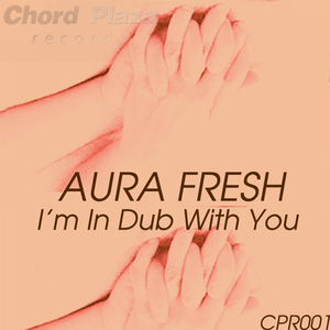 Aura Fresh - I'm In Dub With You (Chord Plaza Records) Aura Fresh - I'm In Dub With You (Chord Plaza Records)