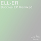 Ell-Er Bubbles Ep Remixed