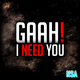 Gaah! I Need You