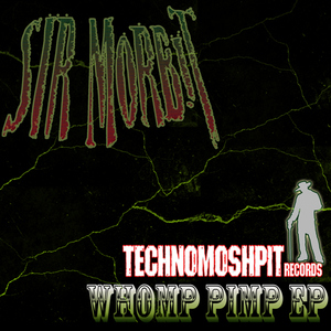 Sir Morbit - Whomp Pimp Ep (Techno Moshpit Records)