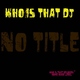 Who Is That Dj - No Title