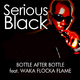 Serious Black Feat. Waka Flocka Flame & French Montana Bottle After Bottle Serious Black Feat. Waka Flocka Flame & French Montana Bottle After Bottle