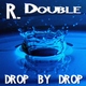 R. Double Drop By Drop