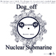 Dog_off - Nuclear Submarine Dog_off - Nuclear Submarine