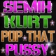 Semih Kurt Pop That Pussy