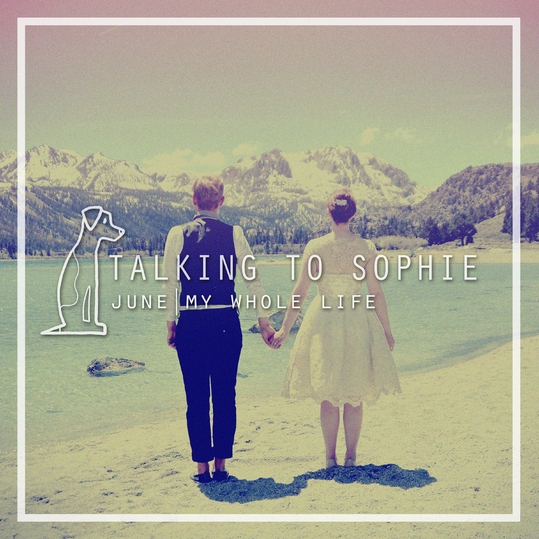 Talking to Sophie - June  / My Whole Life