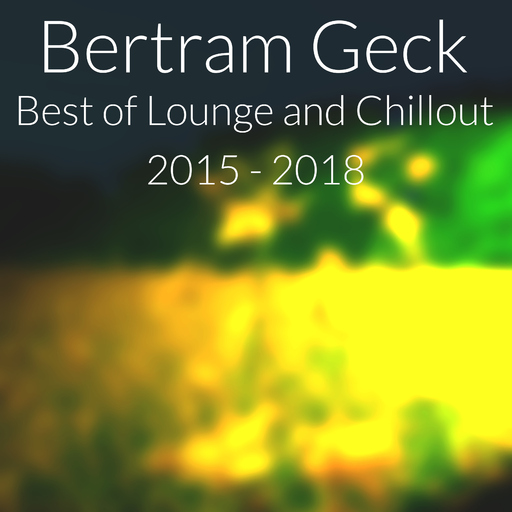 Bertram Geck - Best of Lounge and Chillout: 2015 - 2018