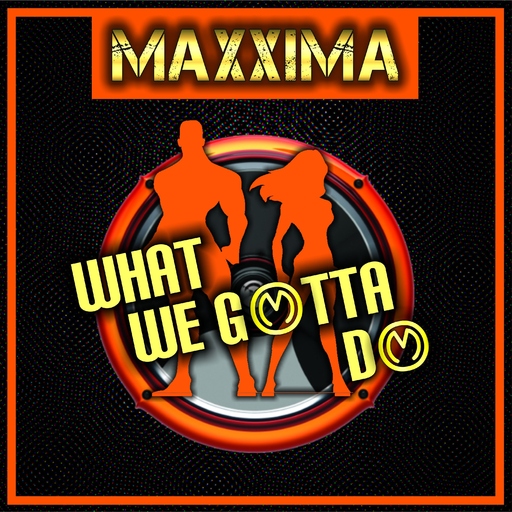 Maxxima - What We Gotta Do