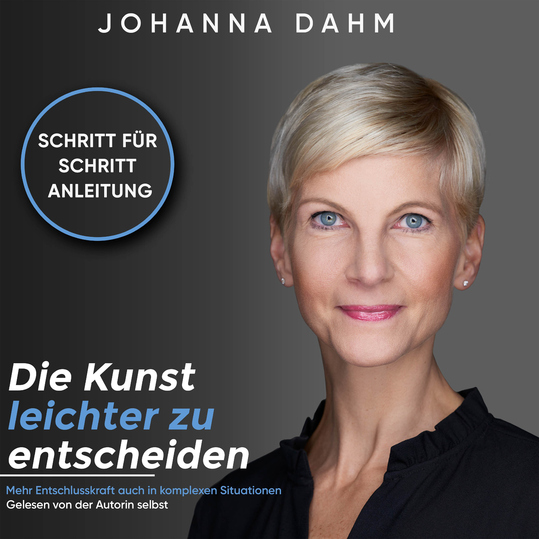 Johanna Dahm - Die Kunst leichter zu entscheiden. Mehr Entschlusskraft auch in komplexen Situationen.