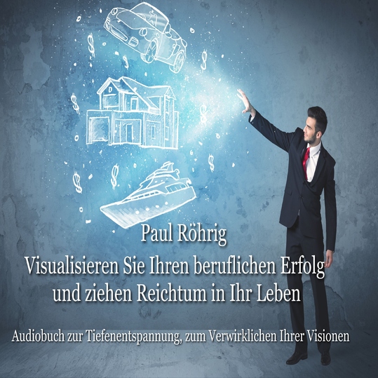 Paul Röhrig - Visualisieren Sie Ihren beruflichen Erfolg und ziehen Reichtum in Ihr Leben