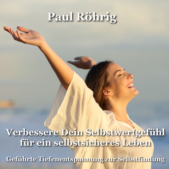 Paul Röhrig - Verbessere Dein Selbstwertgefühl für ein selbstsicheres Leben