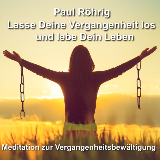 Paul Röhrig - Lasse Deine Vergangenheit los und lebe Dein Leben