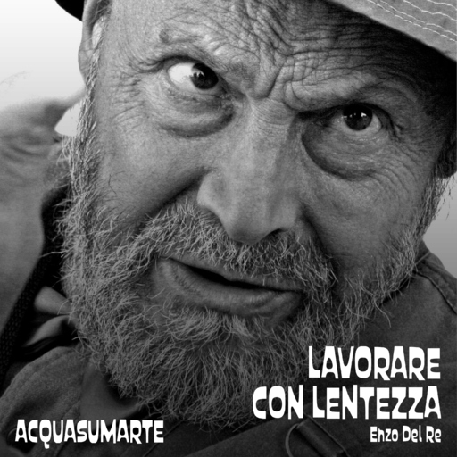 Acquasumarte - Lavorare con lentezza (Enzo Del Re)