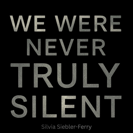 Silvia Siebler-Ferry - WE WERE NEVER TRULY SILENT