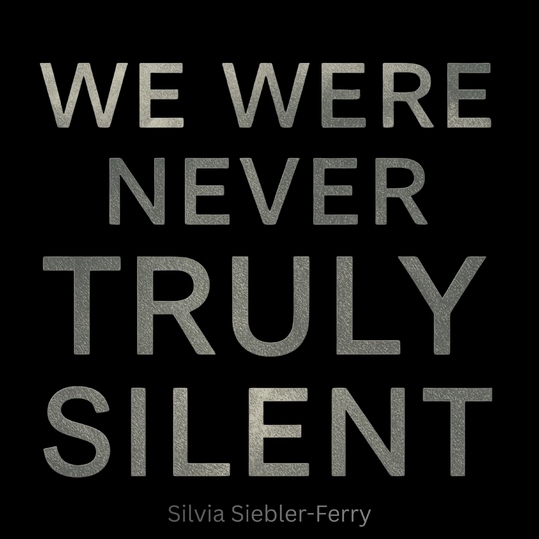 Silvia Siebler-Ferry - WE WERE NEVER TRULY SILENT